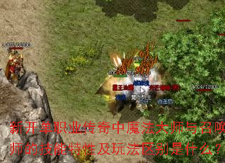 新开单职业传奇中魔法大师与召唤师的技能特性及玩法区别是什么? 新开单职业传奇中魔法大师与召唤师的技能特性及玩法区别是什么?
