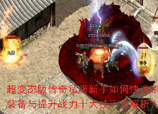超变态版传奇私服新手如何快速刷装备与提升战力十大技巧全解析? 超变态版传奇私服新手如何快速刷装备与提升战力十大技巧全解析?