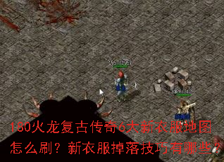 180火龙复古传奇6大新衣服地图怎么刷?新衣服掉落技巧有哪些? 180火龙复古传奇6大新衣服地图怎么刷?新衣服掉落技巧有哪些?