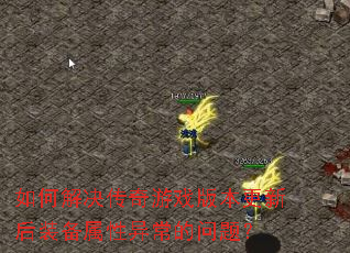 如何解决传奇游戏版本更新后装备属性异常的问题? 如何解决传奇游戏版本更新后装备属性异常的问题?