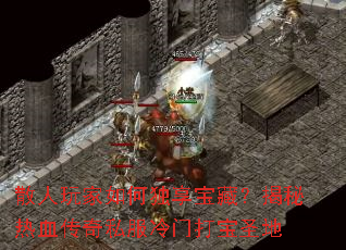 散人玩家如何独享宝藏?揭秘热血传奇私服冷门打宝圣地 散人玩家如何独享宝藏?揭秘热血传奇私服冷门打宝圣地