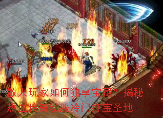 散人玩家如何独享宝藏?揭秘热血传奇私服冷门打宝圣地 散人玩家如何独享宝藏?揭秘热血传奇私服冷门打宝圣地