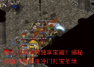 散人玩家如何独享宝藏?揭秘热血传奇私服冷门打宝圣地 散人玩家如何独享宝藏?揭秘热血传奇私服冷门打宝圣地