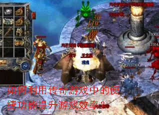 如何利用传奇游戏中的便捷功能提升游戏效率? 如何利用传奇游戏中的便捷功能提升游戏效率?