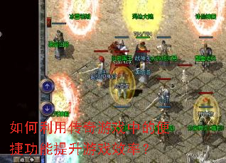 如何利用传奇游戏中的便捷功能提升游戏效率? 如何利用传奇游戏中的便捷功能提升游戏效率?
