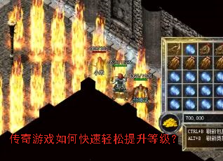 传奇游戏如何快速轻松提升等级? 传奇游戏如何快速轻松提升等级?