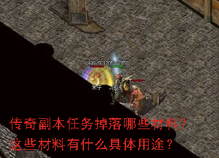 传奇副本任务掉落哪些材料?这些材料有什么具体用途? 传奇副本任务掉落哪些材料?这些材料有什么具体用途?