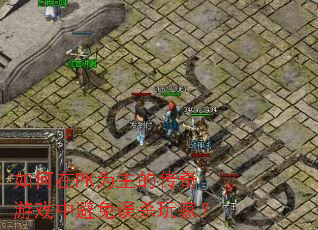 如何在PK为主的传奇游戏中避免误杀玩家? 如何在PK为主的传奇游戏中避免误杀玩家?