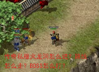 传奇私服火龙洞怎么进?路线怎么走?BOSS怎么打? 传奇私服火龙洞怎么进?路线怎么走?BOSS怎么打?