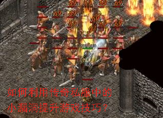 如何利用传奇私服中的小漏洞提升游戏技巧? 如何利用传奇私服中的小漏洞提升游戏技巧?