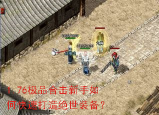 1.76极品合击新手如何快速打造绝世装备? 1.76极品合击新手如何快速打造绝世装备?