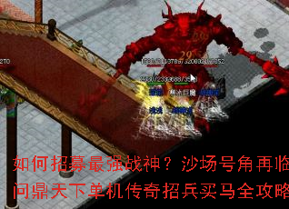 如何招募最强战神?沙场号角再临,问鼎天下单机传奇招兵买马全攻略 如何招募最强战神?沙场号角再临,问鼎天下单机传奇招兵买马全攻略