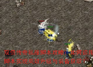 双倍传奇私服脚本攻略:如何运用脚本实现高效升级与装备获取? 双倍传奇私服脚本攻略:如何运用脚本实现高效升级与装备获取?