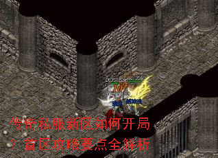 传奇私服新区如何开局?首区攻略要点全解析 传奇私服新区如何开局?首区攻略要点全解析