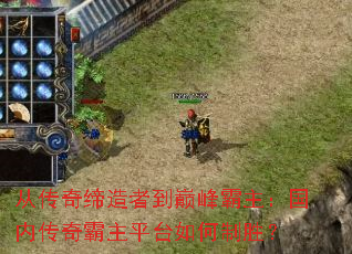 从传奇缔造者到巅峰霸主:国内传奇霸主平台如何制胜? 从传奇缔造者到巅峰霸主:国内传奇霸主平台如何制胜?