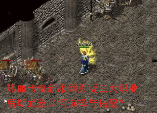 热血传奇新服网页版三大职业后期武器如何选择与搭配? 热血传奇新服网页版三大职业后期武器如何选择与搭配?