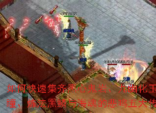 如何快速集齐黑心鬼岩、九幽化玉、朱焰妖瞳、炼法黑鳞与海魂的悲鸣五大传奇材料? 如何快速集齐黑心鬼岩、九幽化玉、朱焰妖瞳、炼法黑鳞与海魂的悲鸣五大传奇材料?