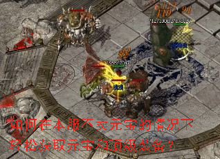 如何在本服不卖元宝的情况下轻松获取元宝和顶级装备? 如何在本服不卖元宝的情况下轻松获取元宝和顶级装备?