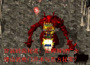 穿越岭南秘境:如何解锁广州佛山的奇门异术与东方秘宝? 穿越岭南秘境:如何解锁广州佛山的奇门异术与东方秘宝?