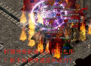 轩辕传奇新服礼包码怎么用?新手如何快速提升战力? 轩辕传奇新服礼包码怎么用?新手如何快速提升战力?