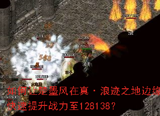 如何让楚墨风在真·浪迹之地边缘快速提升战力至128138? 如何让楚墨风在真·浪迹之地边缘快速提升战力至128138?