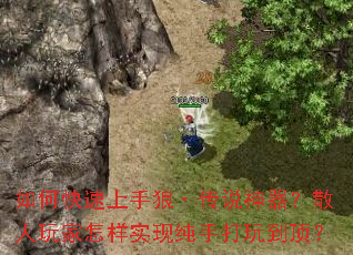 如何快速上手狼·传说神器?散人玩家怎样实现纯手打玩到顶? 如何快速上手狼·传说神器?散人玩家怎样实现纯手打玩到顶?