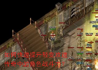 如何快速提升轻变攻速传奇中的角色战斗力? 如何快速提升轻变攻速传奇中的角色战斗力?