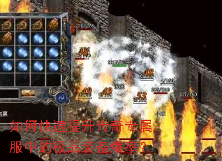 如何快速提升传奇专属服中的极品装备爆率? 如何快速提升传奇专属服中的极品装备爆率?