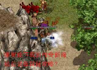 哪里能下载到传奇新服极品装备探秘攻略? 哪里能下载到传奇新服极品装备探秘攻略?