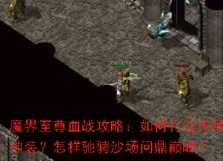魔界至尊血战攻略:如何打造无敌神装?怎样驰骋沙场问鼎巅峰? 魔界至尊血战攻略:如何打造无敌神装?怎样驰骋沙场问鼎巅峰?