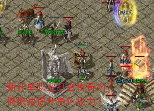 新开单职业打金传奇如何快速提升角色战力? 新开单职业打金传奇如何快速提升角色战力?