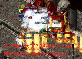 如何独步天下?纵横玛法胡军传奇新服手游终极攻略解析 如何独步天下?纵横玛法胡军传奇新服手游终极攻略解析