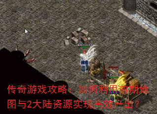 传奇游戏攻略:如何利用前期地图与2大陆资源实现高效产出? 传奇游戏攻略:如何利用前期地图与2大陆资源实现高效产出?
