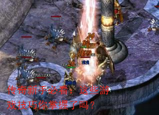 传奇新手必看:这些游戏技巧你掌握了吗? 传奇新手必看:这些游戏技巧你掌握了吗?