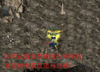 如何在超变传奇发布网中找到你的专属玩法与攻略? 如何在超变传奇发布网中找到你的专属玩法与攻略?