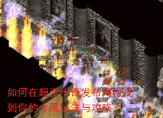 如何在超变传奇发布网中找到你的专属玩法与攻略? 如何在超变传奇发布网中找到你的专属玩法与攻略?