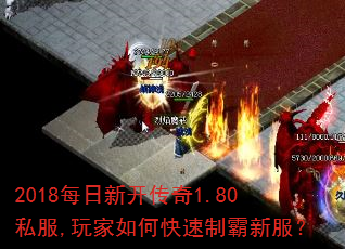 2018每日新开传奇1.80私服,玩家如何快速制霸新服? 2018每日新开传奇1.80私服,玩家如何快速制霸新服?