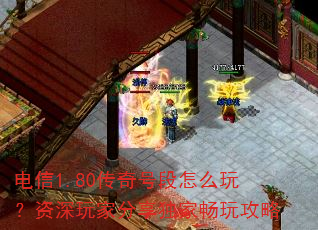 电信1.80传奇号段怎么玩?资深玩家分享独家畅玩攻略 电信1.80传奇号段怎么玩?资深玩家分享独家畅玩攻略
