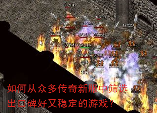 如何从众多传奇新服中筛选出口碑好又稳定的游戏? 如何从众多传奇新服中筛选出口碑好又稳定的游戏?