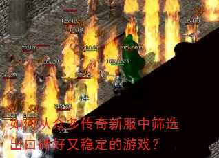 如何从众多传奇新服中筛选出口碑好又稳定的游戏? 如何从众多传奇新服中筛选出口碑好又稳定的游戏?