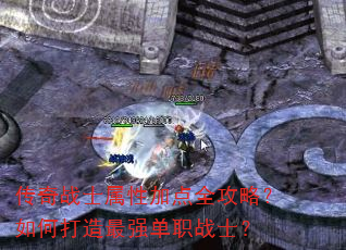 传奇战士属性加点全攻略?如何打造最强单职战士? 传奇战士属性加点全攻略?如何打造最强单职战士?