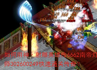 如何用神·射雕英雄传6662南帝灯大师302600249快速通关传奇? 如何用神·射雕英雄传6662南帝灯大师302600249快速通关传奇?