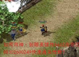 如何用神·射雕英雄传6662南帝灯大师302600249快速通关传奇? 如何用神·射雕英雄传6662南帝灯大师302600249快速通关传奇?