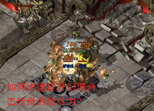 如何快速提升幻城合击传奇的战斗力? 如何快速提升幻城合击传奇的战斗力?
