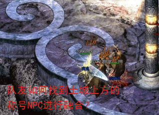 队友如何找到土城上方的称号NPC进行融合? 队友如何找到土城上方的称号NPC进行融合?