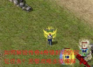 如何解锁传奇4奇缘封印的回忆任务?完整攻略步骤详解 如何解锁传奇4奇缘封印的回忆任务?完整攻略步骤详解