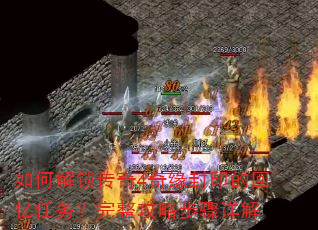 如何解锁传奇4奇缘封印的回忆任务?完整攻略步骤详解 如何解锁传奇4奇缘封印的回忆任务?完整攻略步骤详解