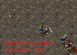 热血传奇烟花如何使用才能发挥最大效果? 热血传奇烟花如何使用才能发挥最大效果?