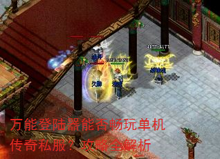 万能登陆器能否畅玩单机传奇私服?攻略全解析 万能登陆器能否畅玩单机传奇私服?攻略全解析
