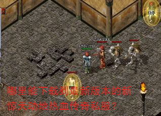 哪里能下载到最新版本的新惊天动地热血传奇私服? 哪里能下载到最新版本的新惊天动地热血传奇私服?